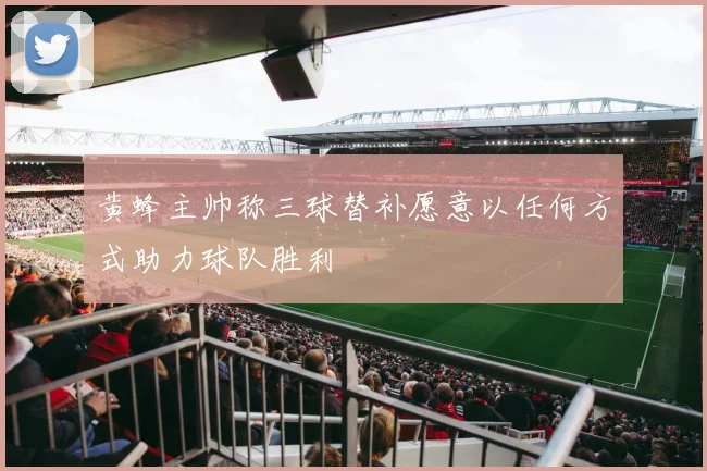 黄蜂主帅称三球替补愿意以任何方式助力球队胜利