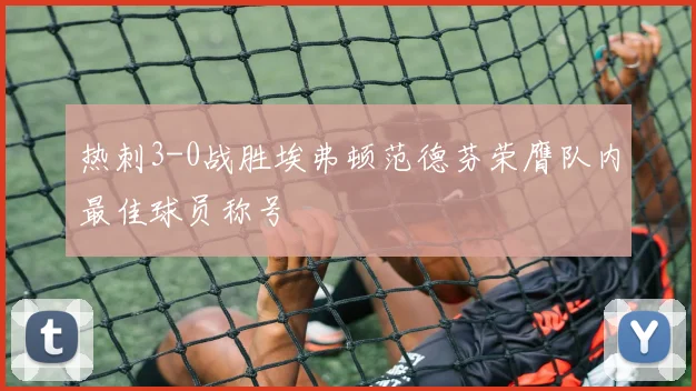热刺3-0战胜埃弗顿范德芬荣膺队内最佳球员称号