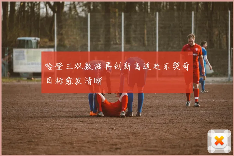 哈登三双数据再创新高追赶东契奇目标愈发清晰