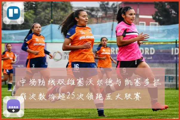 中场防线双雄塞沃尔德与凯塞多拦截次数均超25次领跑五大联赛