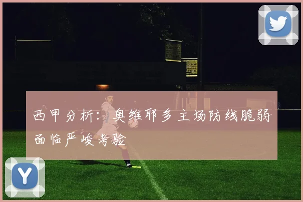 西甲分析：奥维耶多主场防线脆弱面临严峻考验
