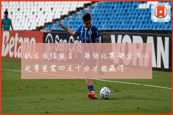 狄龙自信宣言：每场比赛都全力以赴尊重需四五十分才能赢得