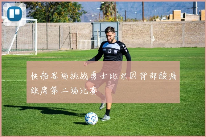 快船客场挑战勇士比尔因背部酸痛缺席第二场比赛