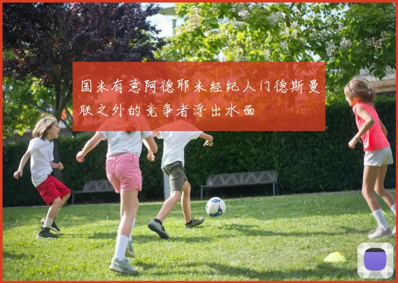 国米有意阿德耶米经纪人门德斯曼联之外的竞争者浮出水面