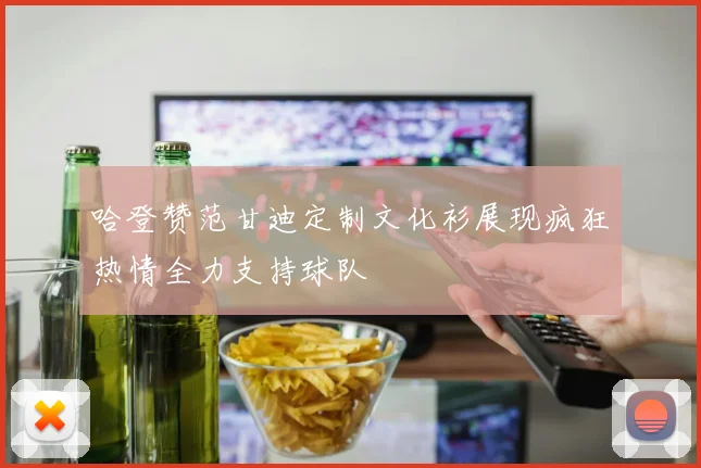 哈登赞范甘迪定制文化衫展现疯狂热情全力支持球队