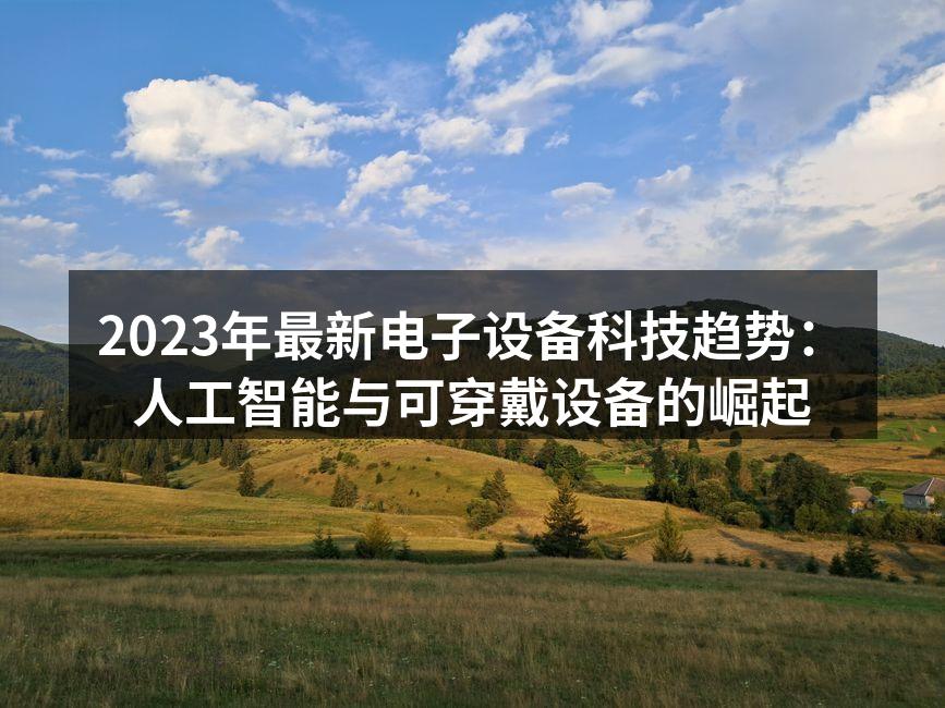 2023年最新电子设备科技趋势：人工智能与可穿戴设备的崛起