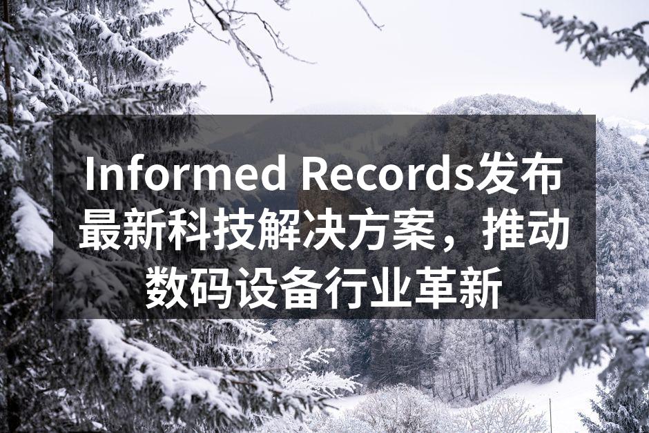 Informed Records发布最新科技解决方案，推动数码设备行业革新